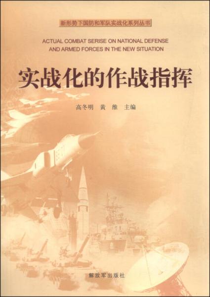 新形勢(shì)下國(guó)防和軍隊(duì)實(shí)戰(zhàn)化系列叢書(shū)：實(shí)戰(zhàn)化的作戰(zhàn)指揮