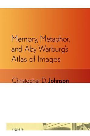 Memory, Metaphor, and Aby Warburg's Atlas of Images (Signale：Modern German Letters, Cultures, and Thought)