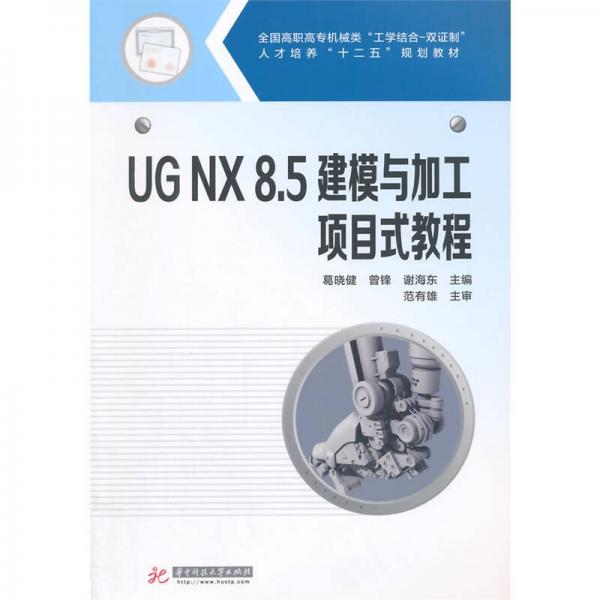 UG NX8.5建模与加工项目式教程/全国高职高专机械类“工学结合-双证制”人才培养“十二五”规划教材