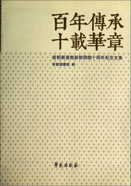 百年传承 十载华章:首都图书馆新馆开馆十周年纪念文集