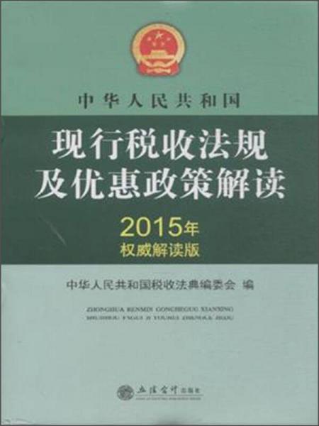 中华人民共和国现行税收法规及优惠政策解读（2015年权威解读版）