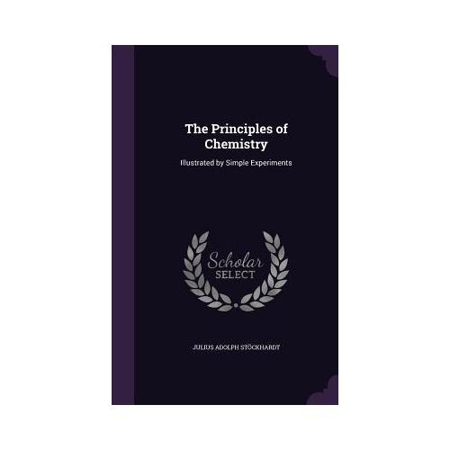The Principles of Chemistry: Illustrated by Simple Experiments