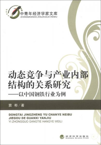 中青年經(jīng)濟學家文庫·動態(tài)競爭與產(chǎn)業(yè)內(nèi)部結(jié)構(gòu)的關(guān)系研究：以中國鋼鐵行業(yè)為例