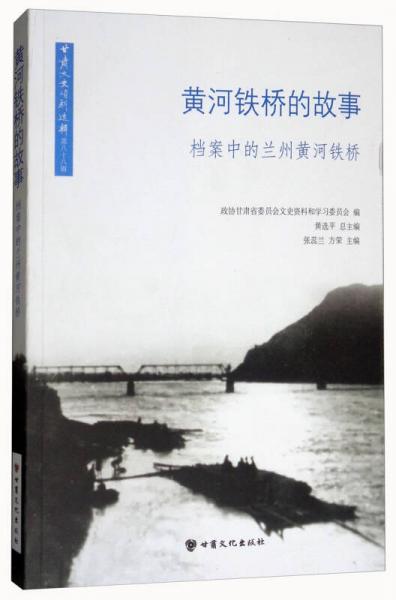 黃河鐵橋的故事：檔案中的蘭州黃河鐵橋/甘肅文史資料選輯