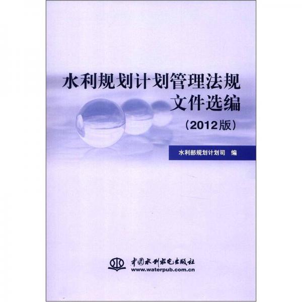 水利規(guī)劃計(jì)劃管理法規(guī)文件選編（2012版）