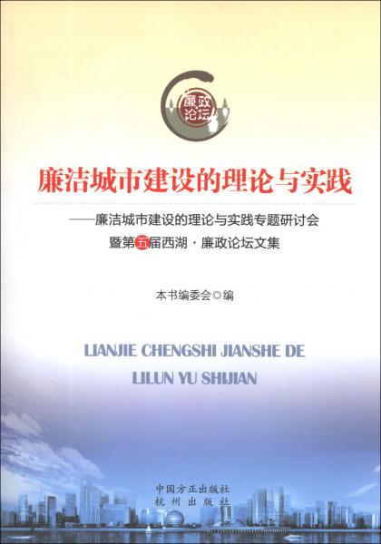 廉洁城市建设的理论与实践 : 廉洁城市建设的理论与实践专题研讨会暨第五届西湖·廉政论坛文集