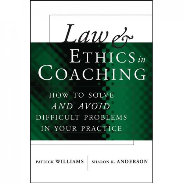 LawandEthicsinCoaching:HowtoSolve-andAvoid-DifficultProblemsinYourPractice