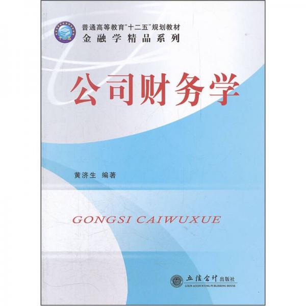 普通高等教育“十二五”規(guī)劃教材·金融學(xué)精品系列：公司財務(wù)學(xué)