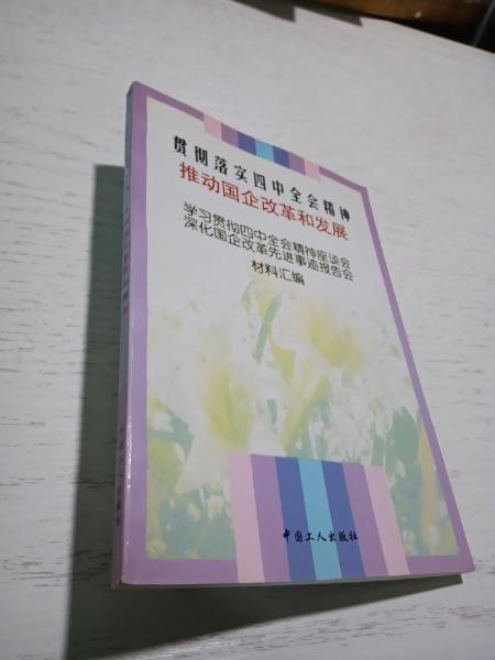 貫徹落實(shí)四中全會(huì)精神 推動(dòng)國企改革和發(fā)展:學(xué)習(xí)貫徹四中全會(huì)精神座談會(huì)、深化國企改革先進(jìn)事跡報(bào)告會(huì)材料匯編