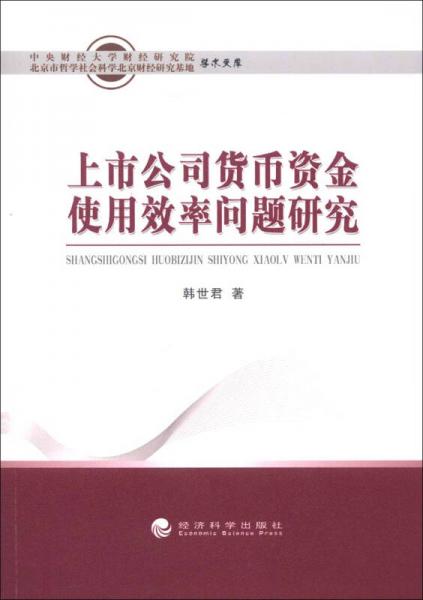 中央财经大学财经研究院·北京市哲学社会科学北京财经研究基地学术文库：上市公司货币资金使用效率问题研究