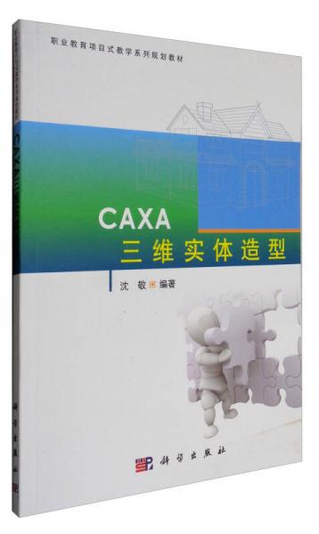 CAXA三维实体造型/职业教育项目式教学系列规划教材