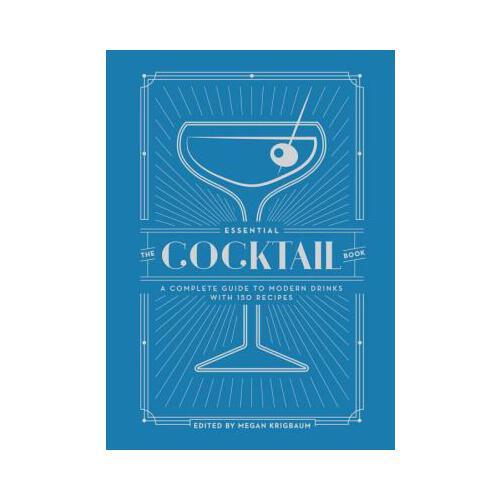 The Essential Cocktail Book  A Complete Guide to Modern Drinks with 150 Recipes