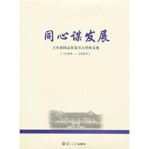 同心谋发展：王生洪同志在复旦大学的文集（1999—2009）