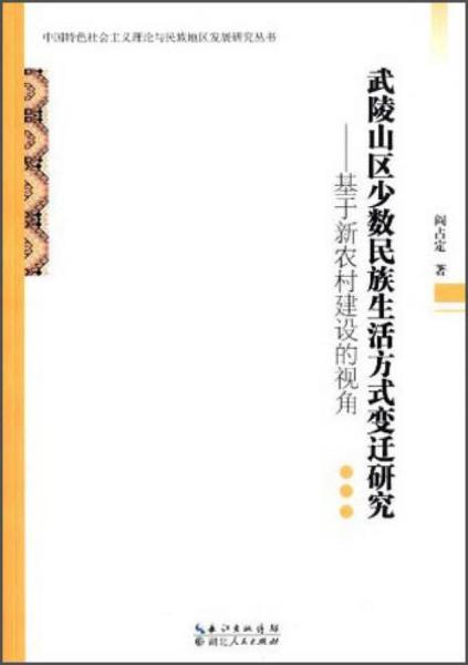 中國(guó)特色社會(huì)主義理論與民族地區(qū)發(fā)展研究叢書(shū)·武陵山區(qū)少數(shù)民族生活方式變遷研究：基于新農(nóng)村建設(shè)的視角