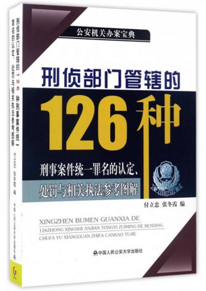 刑偵部門管轄的126種刑事案件統(tǒng)一罪名的認定、處罰與相關(guān)執(zhí)法參考圖解