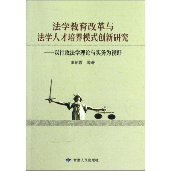 法学教育改革与法学人才培养模式创新研究:以行政法学理论与实务为视野