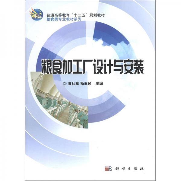 普通高等教育“十二五”規(guī)劃教材·糧食類專業(yè)教材系列：糧食加工廠設(shè)計(jì)與安裝