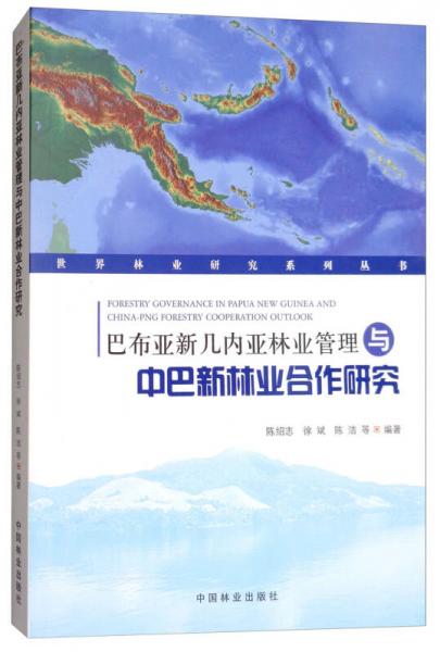 巴布亚新几内亚林业管理与中巴新林业合作研究/世界林业研究系列丛书