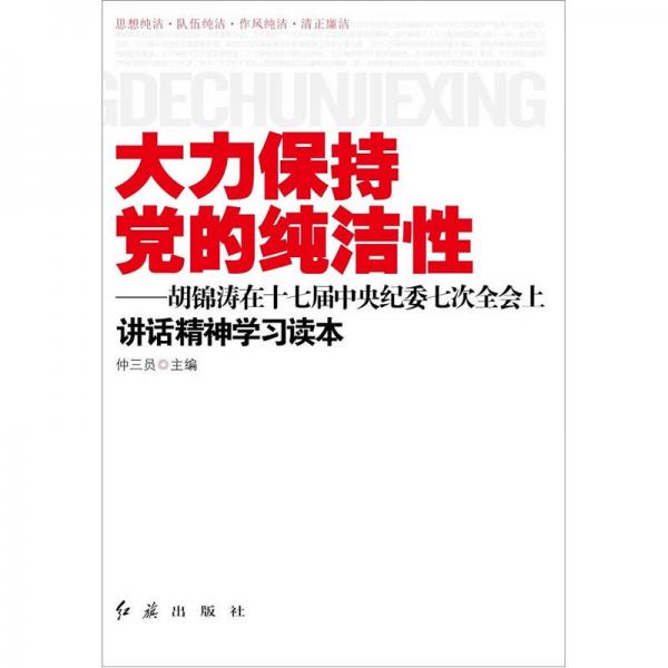 大力保持黨的純潔性：胡錦濤在十七屆中央紀(jì)委七次全會上講話精神學(xué)習(xí)讀本