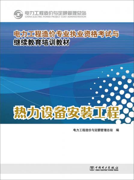 电力工程造价专业执业资格考试与继续教育培训教材：热力设备安装工程