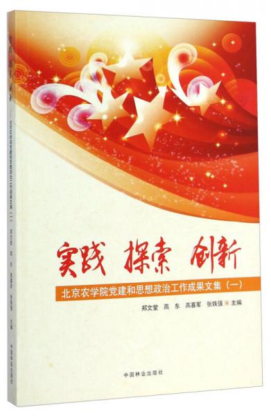 实践、探索、创新：北京农学院党建和思想政治工作成果文集（一）