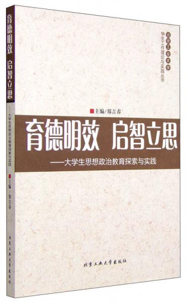 北京工业大学学生工作理论与实践丛书：育德明效 启智立思 大学生思想政治教育探索与实践