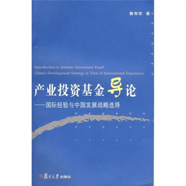 產(chǎn)業(yè)投資基金導(dǎo)論：國(guó)際經(jīng)驗(yàn)與中國(guó)發(fā)展戰(zhàn)略選擇