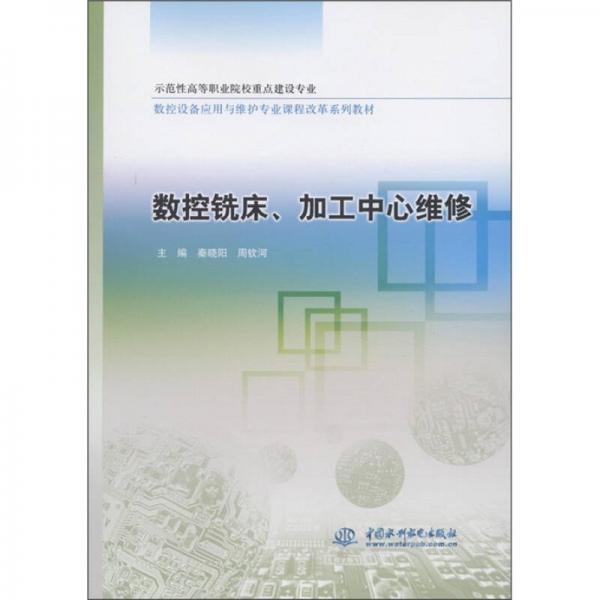 數(shù)控設(shè)備應(yīng)用與維護(hù)專業(yè)課程改革系列教材：數(shù)控銑床、加工中心維修