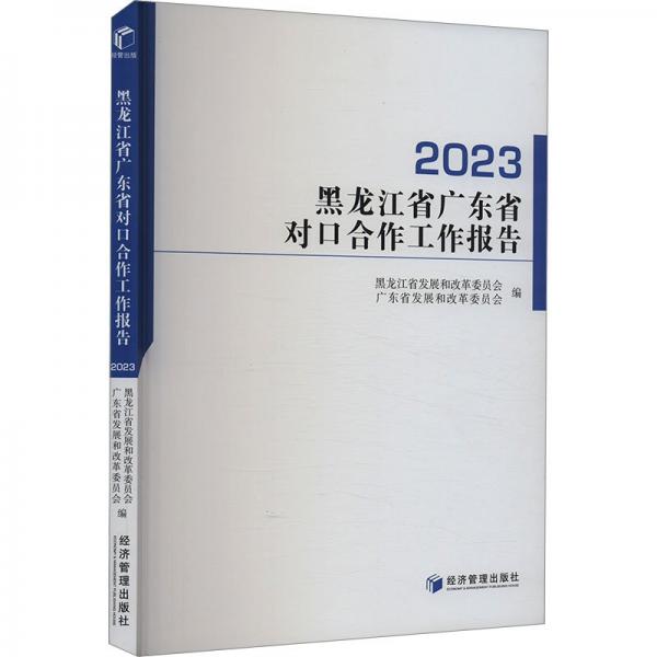 黑龙江省广东省对合作工作报告2023 经济理论、法规 黑龙江省发展和改革委员会 广东省发展和改 新华正版