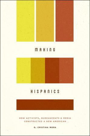 Making Hispanics：How Activists, Bureaucrats & Media Constructed A New American