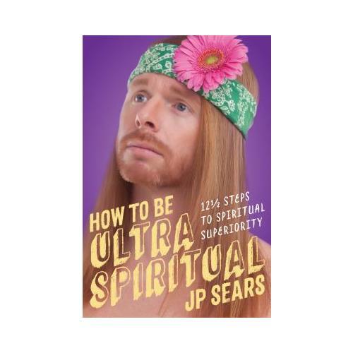How to Be Ultra Spiritual: 12 1/2 Steps to Spiritual Superiority