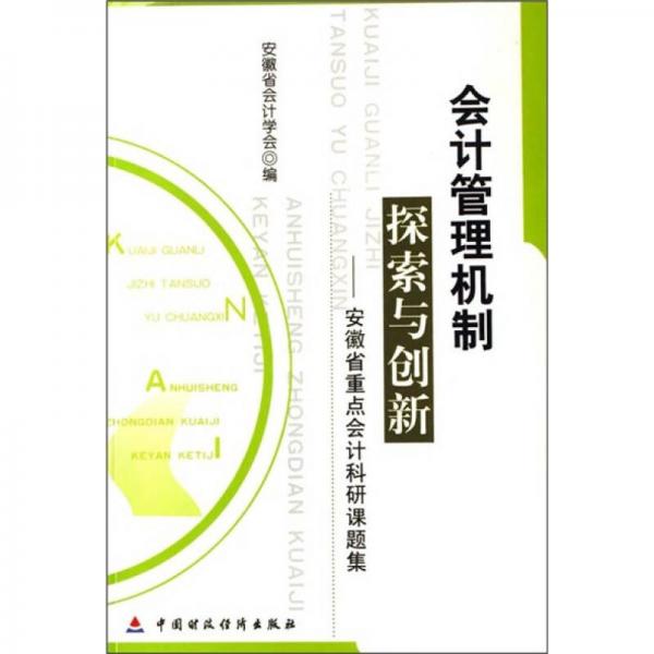 會(huì)計(jì)管理機(jī)制探索與創(chuàng)新：安徽省重點(diǎn)會(huì)計(jì)科研課題集