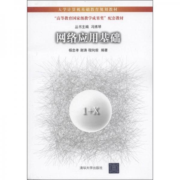 大學(xué)計算機基礎(chǔ)教育規(guī)劃教材·“高等教育國家級教學(xué)成果獎”配套教材：網(wǎng)絡(luò)應(yīng)用基礎(chǔ)