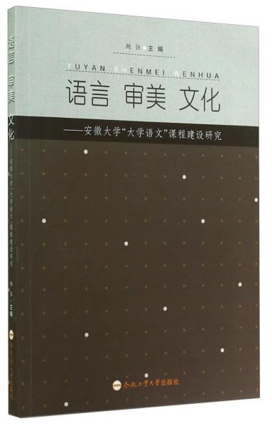 語言 審美 文化 : 安徽大學(xué)“大學(xué)語文”課程建設(shè)研究