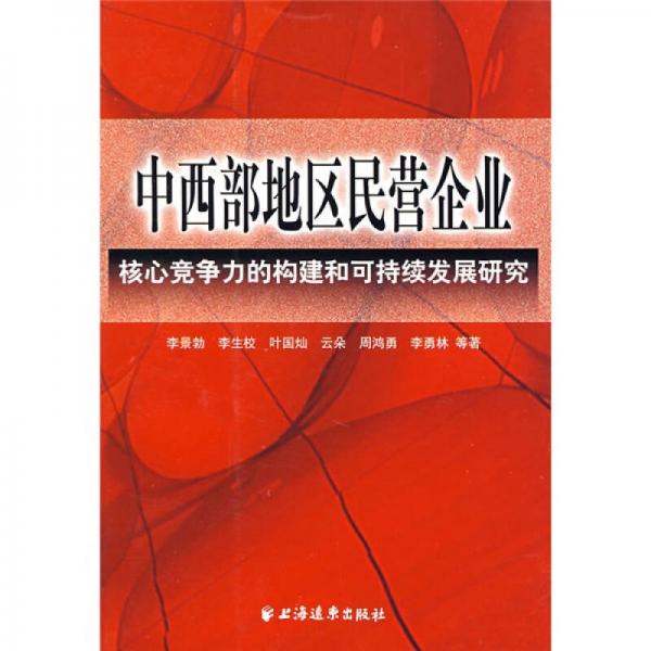 中西部地區(qū)民營企業(yè)：核心競爭力的構建和可持續(xù)發(fā)展研究