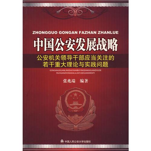 中國公安發(fā)展戰(zhàn)略——公安機關(guān)領(lǐng)導干部應當關(guān)注的若干重大理論與實踐問題