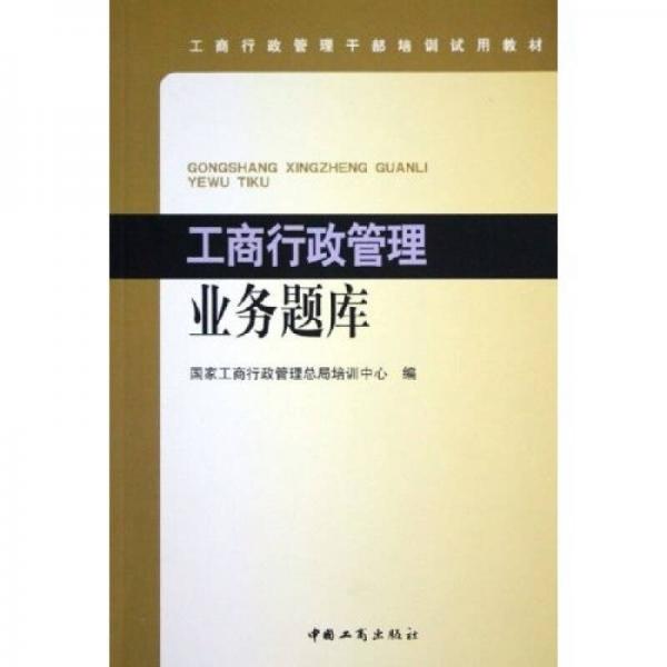 工商行政管理干部培訓試用教材：工商行政管理業(yè)務題庫