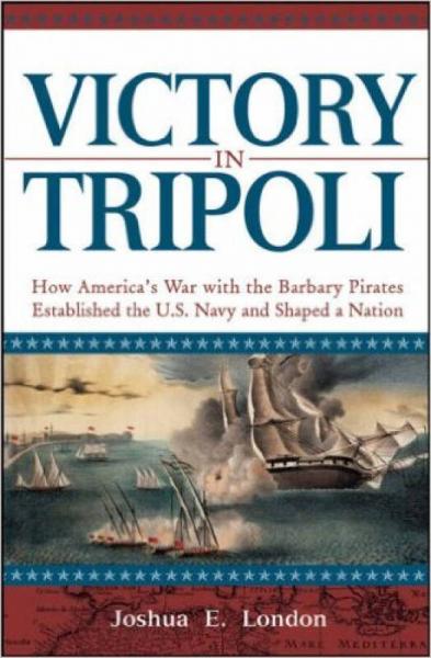 VICTORY IN TRIPOLI: HOW AMERICA'S WAR WITH THE BARBARY PIRATES ESTABLISHED THE U.S. NAVY AND SHAPE