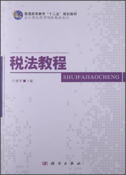 普通高等教育“十二五”規(guī)劃教材·會(huì)計(jì)類應(yīng)用型創(chuàng)新教材系列：稅法教程
