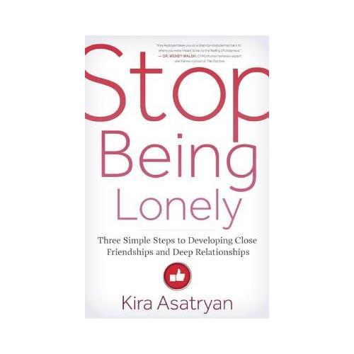 Stop Being Lonely: Three Simple Steps to Developing Close Friendships and Deep Relationships