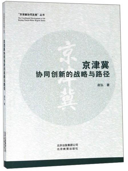 京津冀协同创新的战略与路径/京津冀协同发展丛书