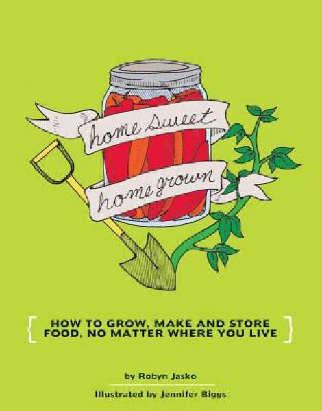 Homesweet Homegrown: How to Grow, Make and Store Food, No Matter Where You Live