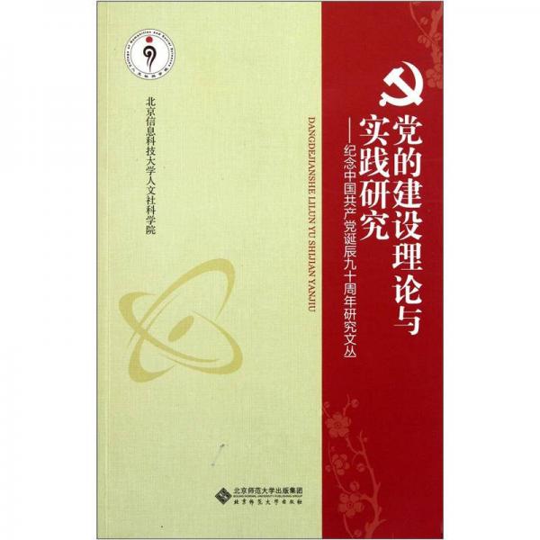 黨的建設理論與實踐研究：紀念中國共產(chǎn)黨誕辰九十周年研究文叢