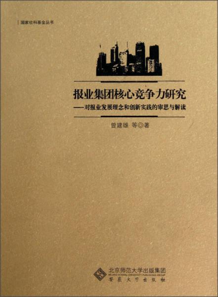 國家社科基金叢書·報業(yè)集團核心競爭力研究：對報業(yè)發(fā)展理念和創(chuàng)新實踐的審思與解讀