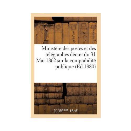 Minist?re Des Postes Et Des T?l?graphes: D?cret Du 31 Mai 1862 Sur La Comptabilit? Publique
