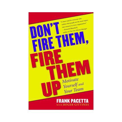 Don\'t Fire Them, Fire Them Up: Motivate Yourself and Your Team