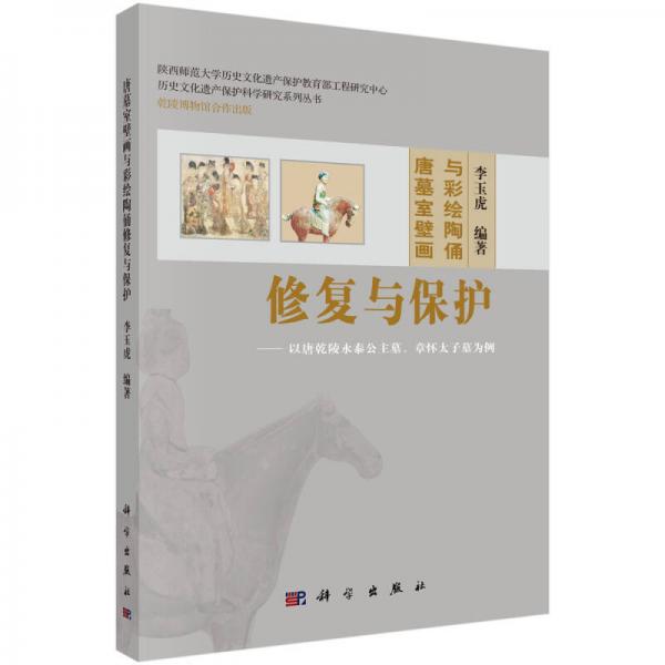 歷史文化遺產(chǎn)保護(hù)科學(xué)研究系列叢書·唐墓室壁畫與彩繪陶俑修復(fù)與保護(hù)：以唐乾陵永泰公主墓、章懷太子墓為例