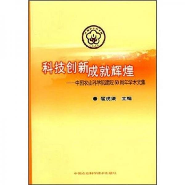 科技創(chuàng)新成就輝煌：中國(guó)農(nóng)業(yè)科學(xué)院建院50周年學(xué)術(shù)文集