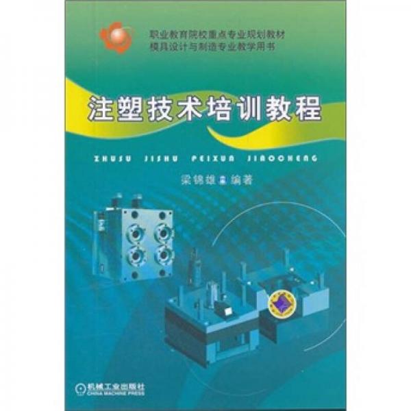 職業(yè)教育院校重點(diǎn)專業(yè)規(guī)劃教材·模具設(shè)計(jì)與制造專業(yè)教學(xué)用書：注塑技術(shù)培訓(xùn)教程