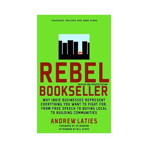 Rebel Bookseller  Why Indie Bookstores Represent Everything You Want to Fight for from Free Speech to Buying Local to Building Communities